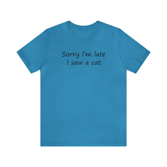 Sorry I'm Late I Saw A Cat Premium Unisex T Shirt | Funny Witty Minimalist Cat Lover's Tshirt | Soft Comfortable Humorous Tee | Amusing Top