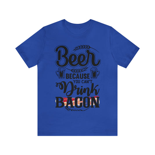 Beer Because You Can't Drink Bacon Premium Unisex T Shirt | Funny Witty Men's Or Women's Tshirt | Soft Comfortable Tee | Humorous Droll Top