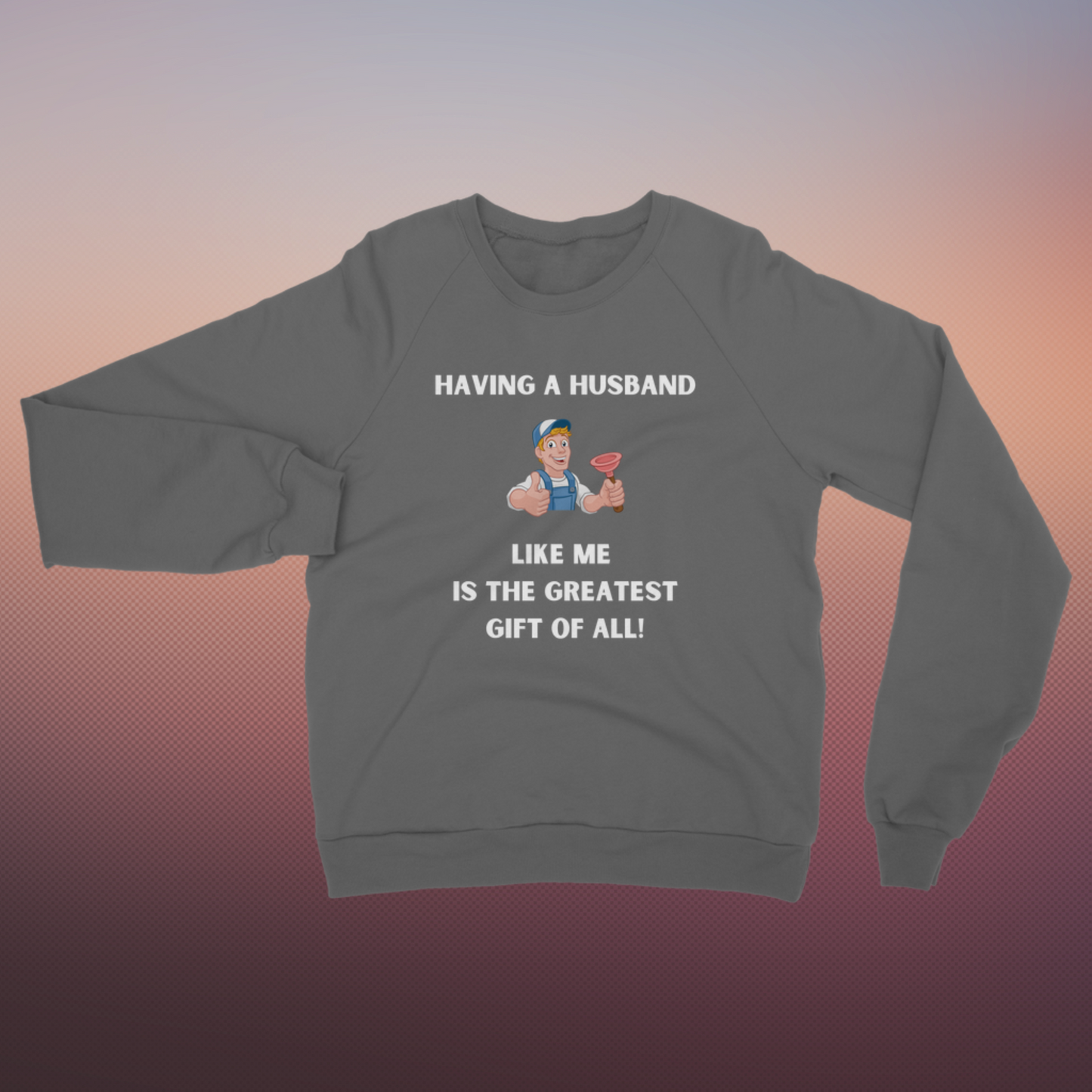 Husband Greatest Gift Of All Classic Adult Sweatshirt | Comfortable Warm Funny Sweater | Humorous cozy snug mens jumper